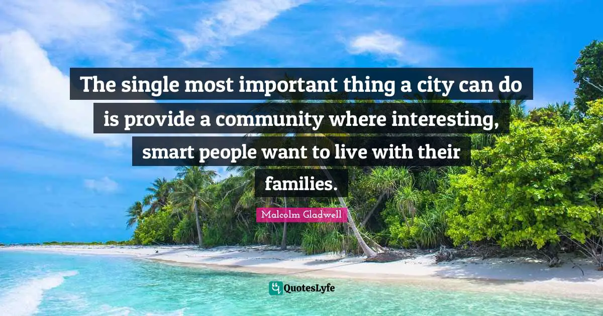 The single most important thing a city can do is provide a community where interesting, smart people want to live with their families.