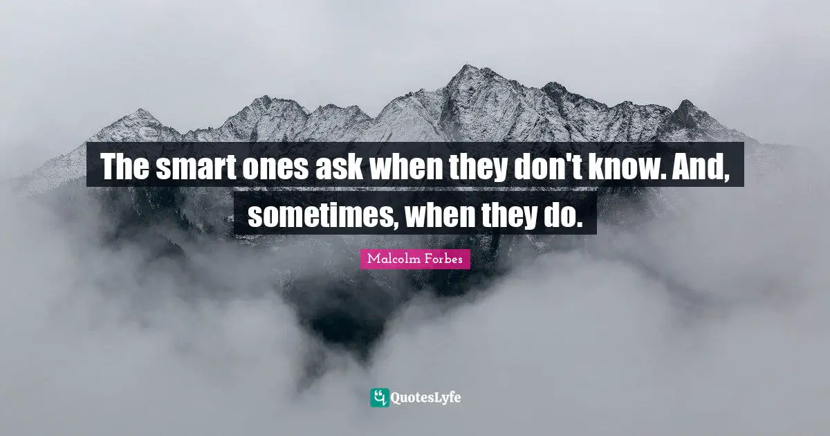 The smart ones ask when they don't know. And, sometimes, when they do.