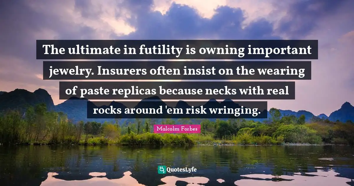 The ultimate in futility is owning important jewelry. Insurers often insist on the wearing of paste replicas because necks with real rocks around 'em risk wringing.