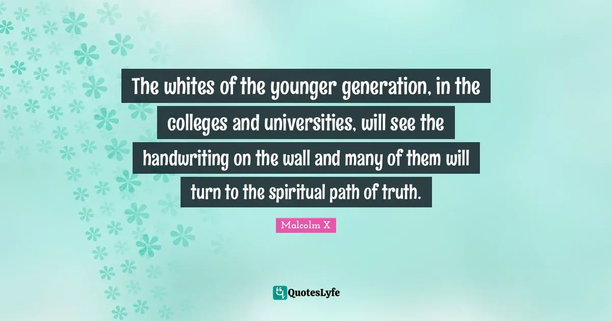 Spiritual Path Quotes: "The whites of the younger generation, in the colleges and universities, will see the handwriting on the wall and many of them will turn to the spiritual path of truth."