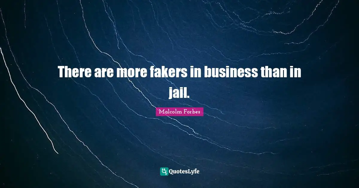 There are more fakers in business than in jail.