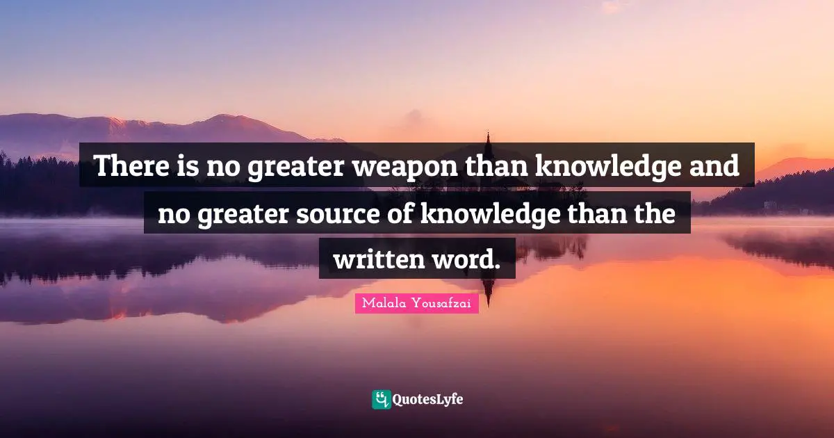 There is no greater weapon than knowledge and no greater source of knowledge than the written word.