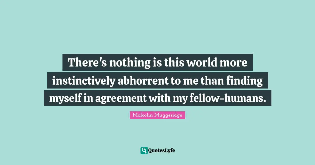 Finding Myself Quotes: "There's nothing is this world more instinctively abhorrent to me than finding myself in agreement with my fellow-humans."