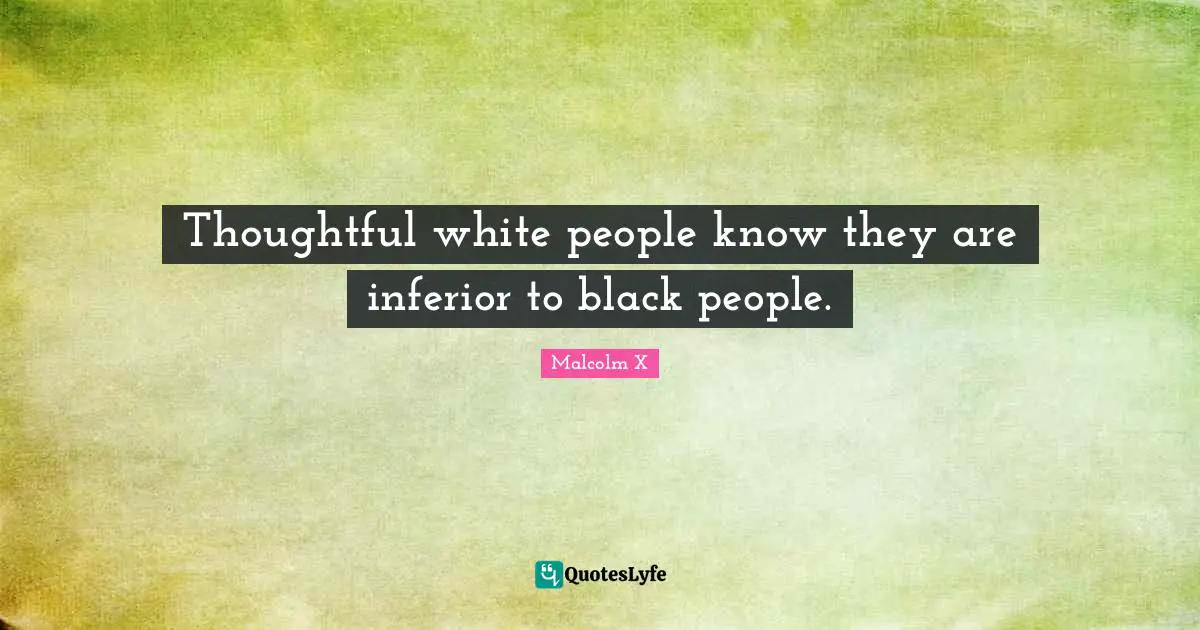 Thoughtful white people know they are inferior to black people.