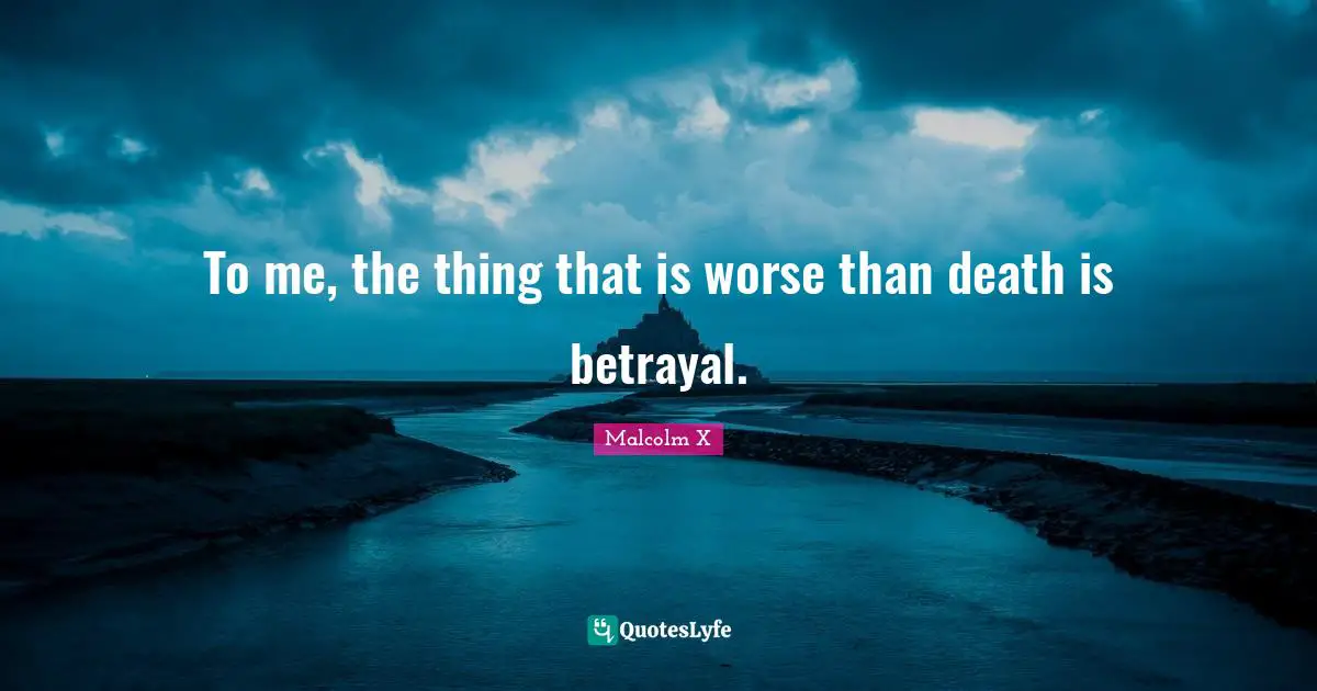 Betrayal Quotes: "To me, the thing that is worse than death is betrayal."