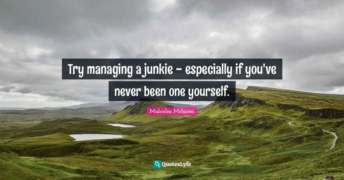 Try managing a junkie - especially if you've never been one yourself.