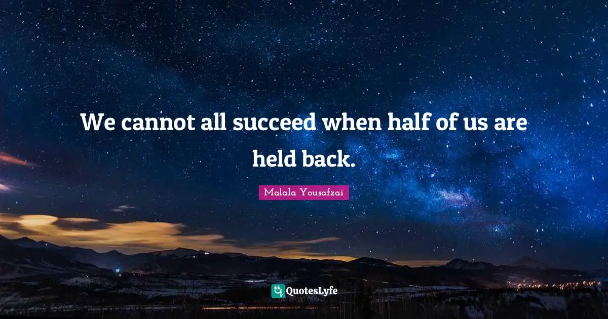 Malala Yousafzai Quotes: "We cannot all succeed when half of us are held back."