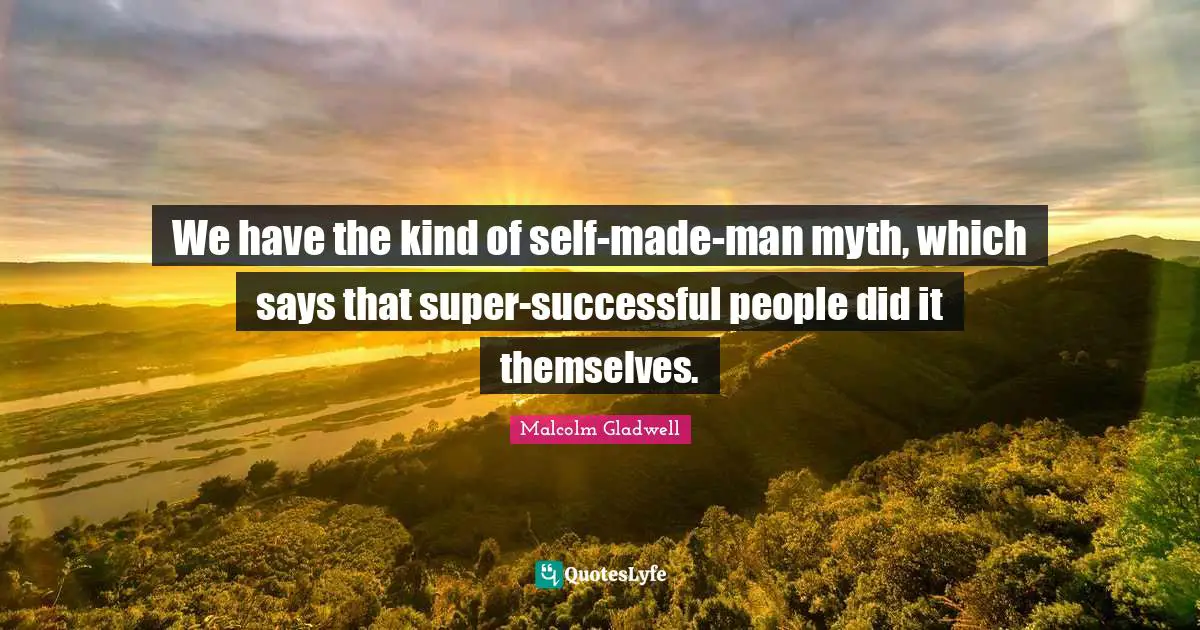 Successful People Quotes: "We have the kind of self-made-man myth, which says that super-successful people did it themselves."