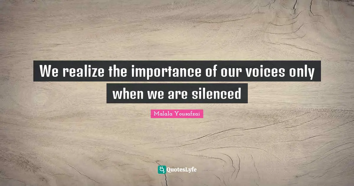 Malala Yousafzai Quotes: "We realize the importance of our voices only when we are silenced"