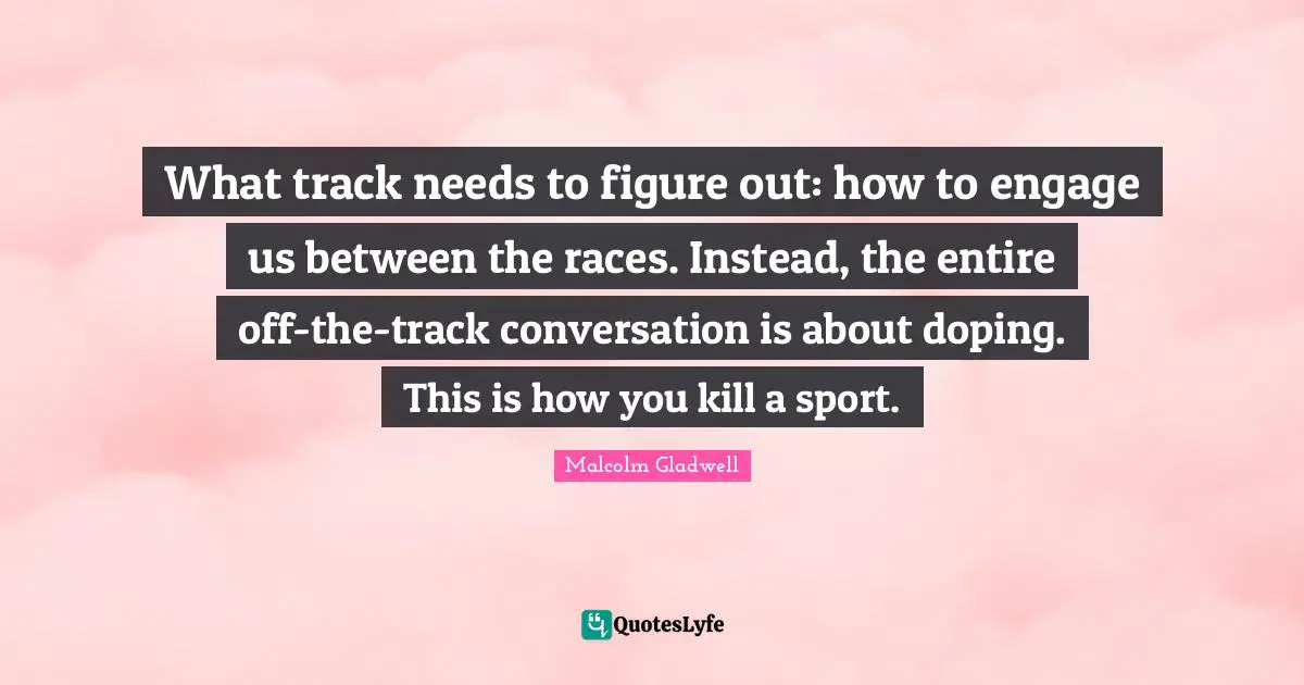 What track needs to figure out: how to engage us between the races. Instead, the entire off-the-track conversation is about doping. This is how you kill a sport.