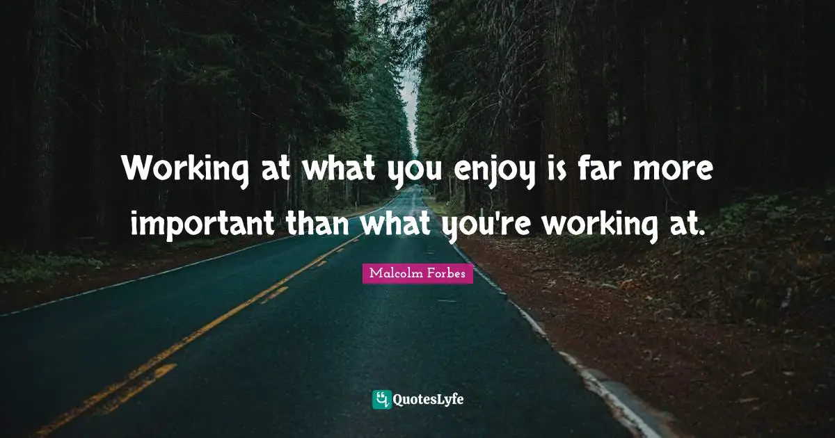 Working at what you enjoy is far more important than what you're working at.