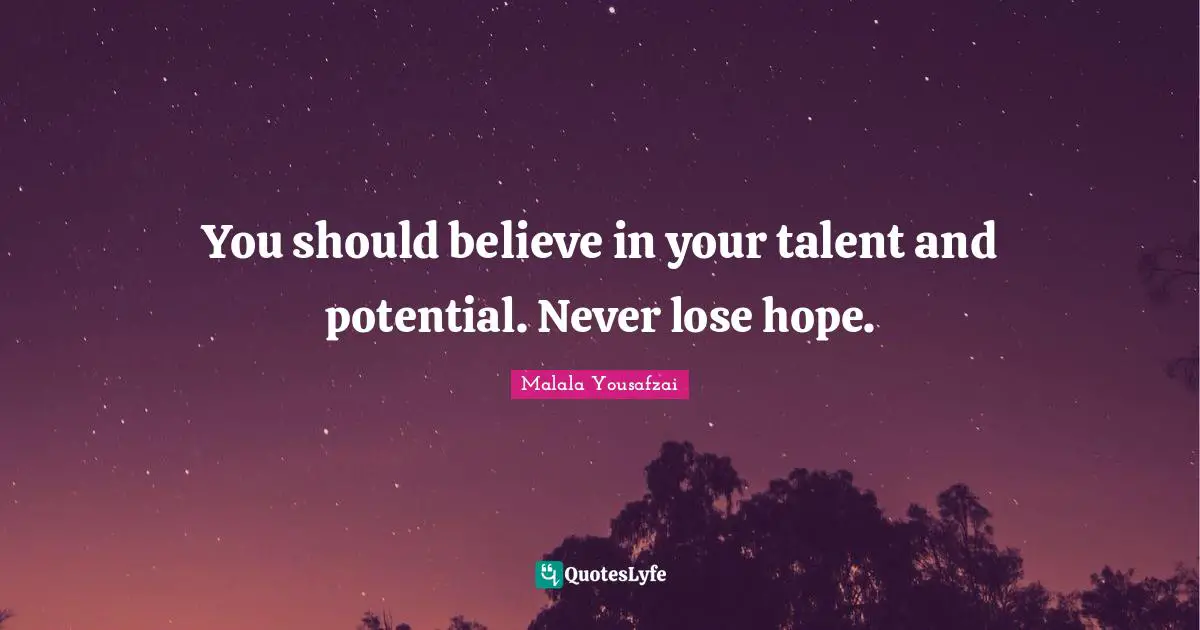 Malala Yousafzai Quotes: "You should believe in your talent and potential. Never lose hope."