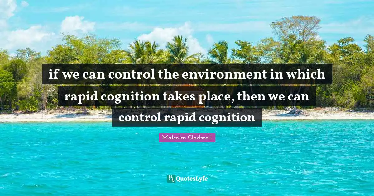 if we can control the environment in which rapid cognition takes place, then we can control rapid cognition