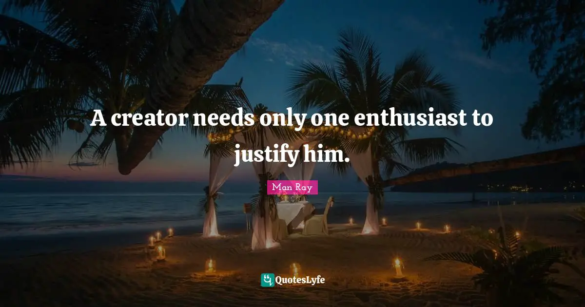 Justify Quotes: "A creator needs only one enthusiast to justify him."