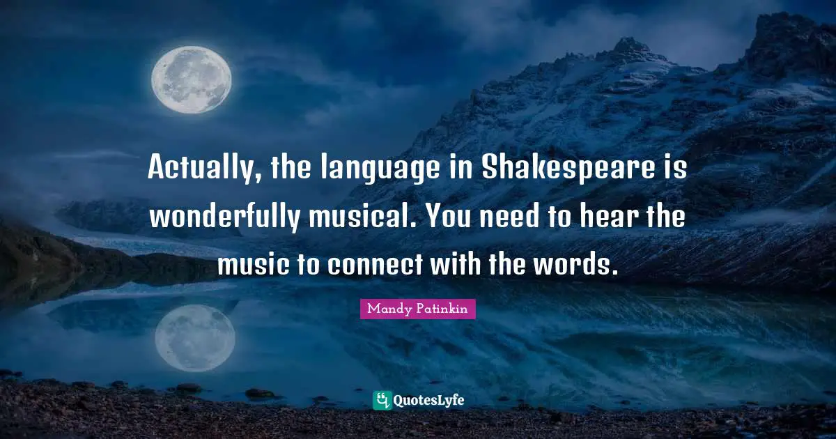 Actually, the language in Shakespeare is wonderfully musical. You need to hear the music to connect with the words.