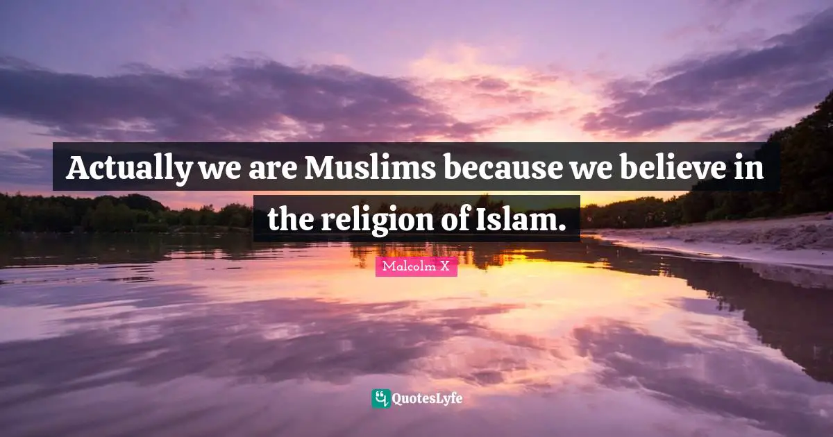 Actually we are Muslims because we believe in the religion of Islam.