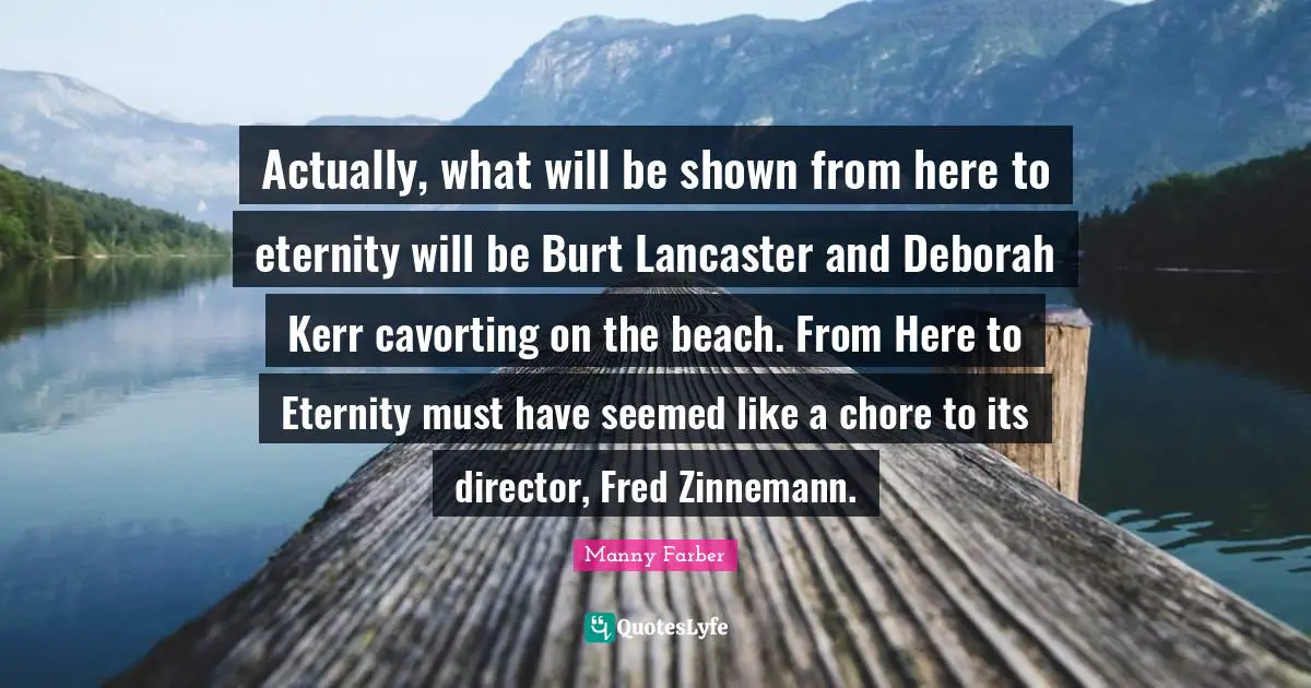 Actually, what will be shown from here to eternity will be Burt Lancaster and Deborah Kerr cavorting on the beach. From Here to Eternity must have seemed like a chore to its director, Fred Zinnemann.