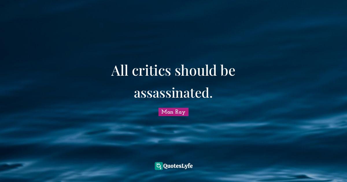 All critics should be assassinated.