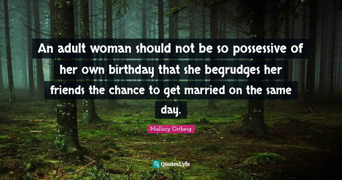 An adult woman should not be so possessive of her own birthday that she begrudges her friends the chance to get married on the same day.