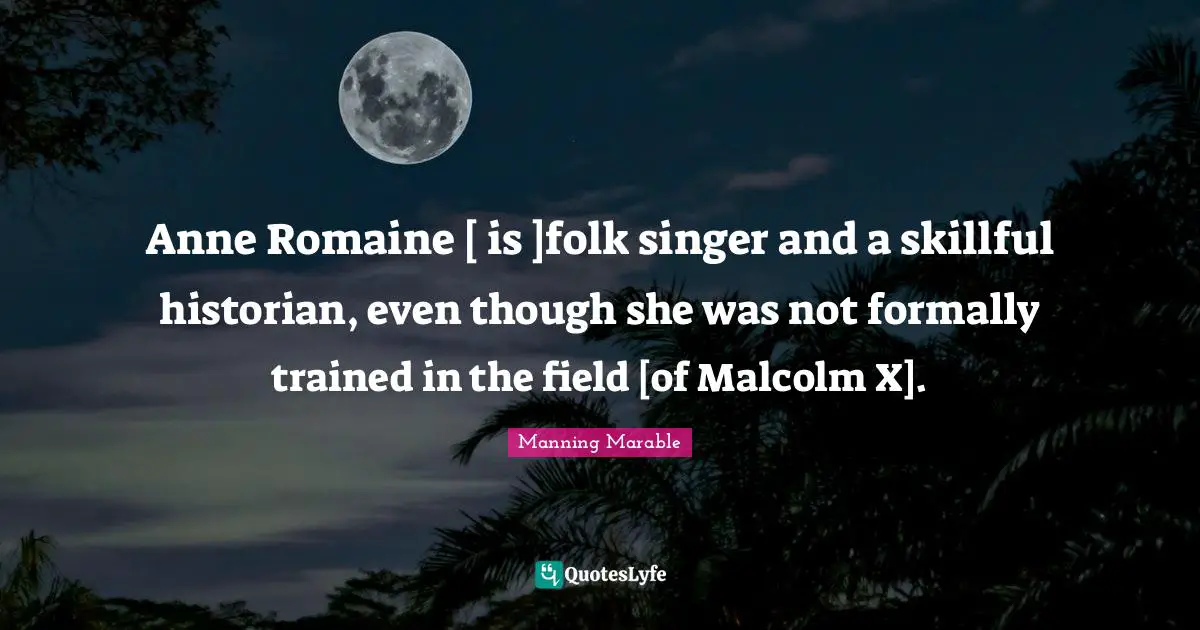 Anne Romaine [ is ]folk singer and a skillful historian, even though she was not formally trained in the field [of Malcolm X].