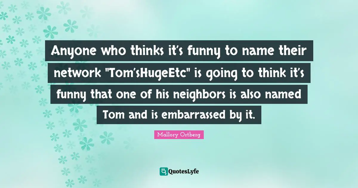 Anyone who thinks it’s funny to name their network "Tom’sHugeEtc" is going to think it’s funny that one of his neighbors is also named Tom and is embarrassed by it.