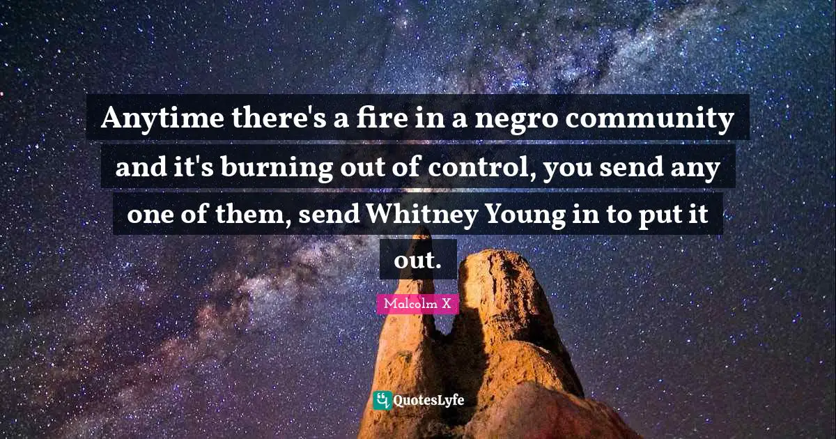 Anytime there's a fire in a negro community and it's burning out of control, you send any one of them, send Whitney Young in to put it out.