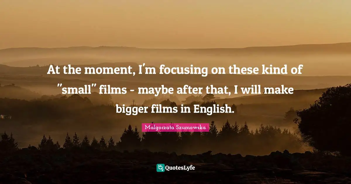 At the moment, I'm focusing on these kind of "small" films - maybe after that, I will make bigger films in English.