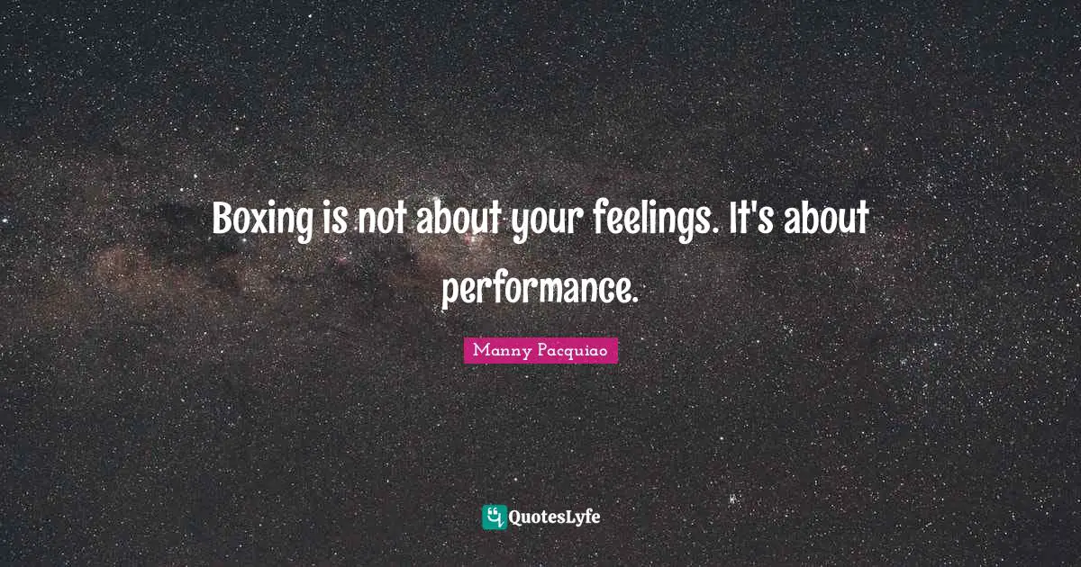 Boxing is not about your feelings. It's about performance.