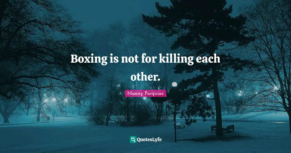 Boxing is not for killing each other.