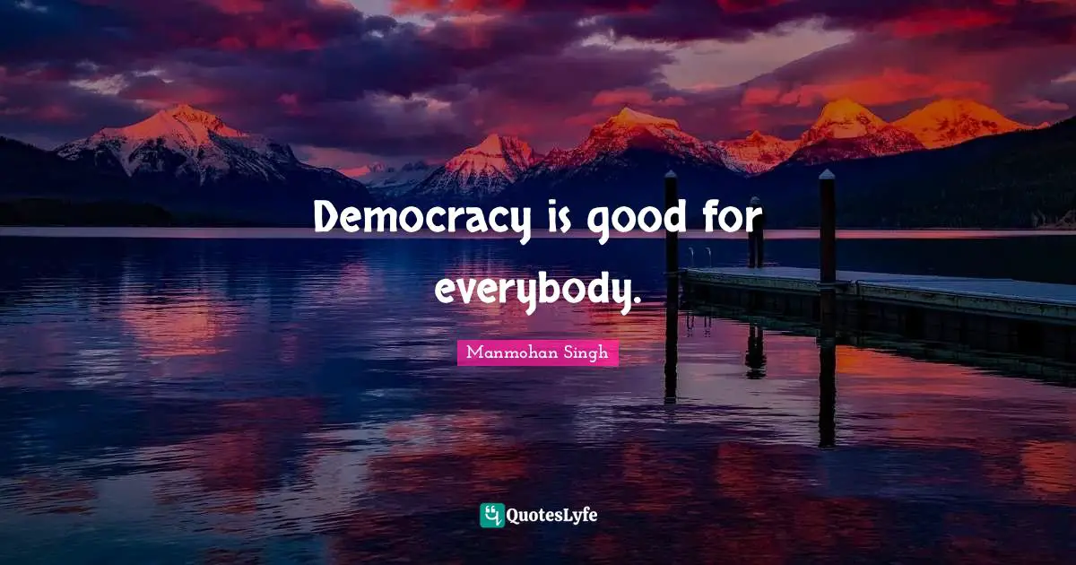 Democracy is good for everybody.