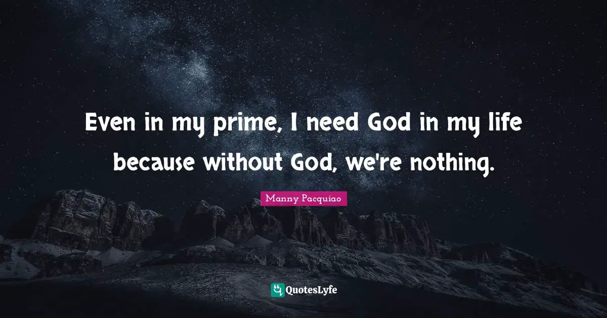 Prime Quotes: "Even in my prime, I need God in my life because without God, we're nothing."