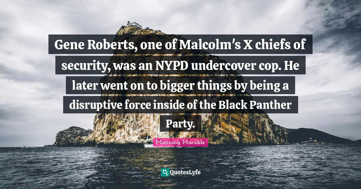 Gene Roberts, one of Malcolm's X chiefs of security, was an NYPD undercover cop. He later went on to bigger things by being a disruptive force inside of the Black Panther Party.