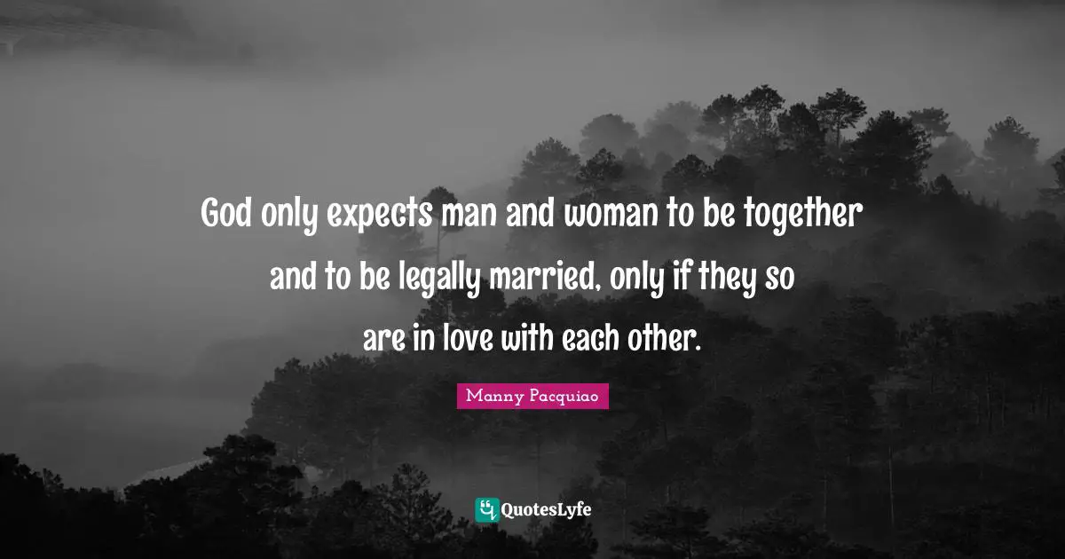God only expects man and woman to be together and to be legally married, only if they so are in love with each other.