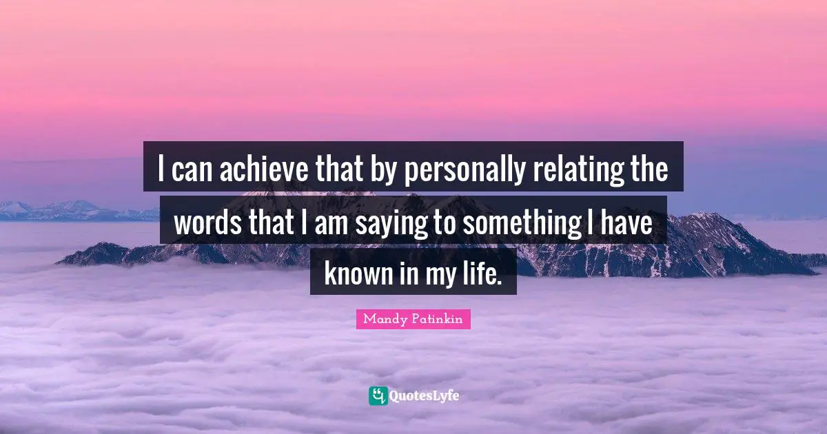 I can achieve that by personally relating the words that I am saying to something I have known in my life.