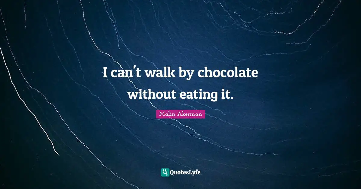 I can't walk by chocolate without eating it.