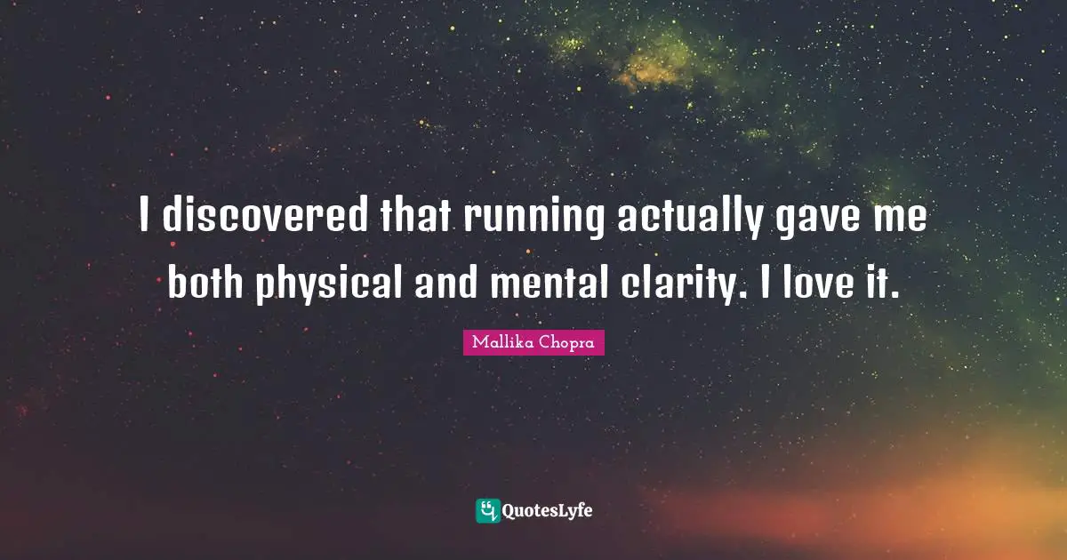 I discovered that running actually gave me both physical and mental clarity. I love it.