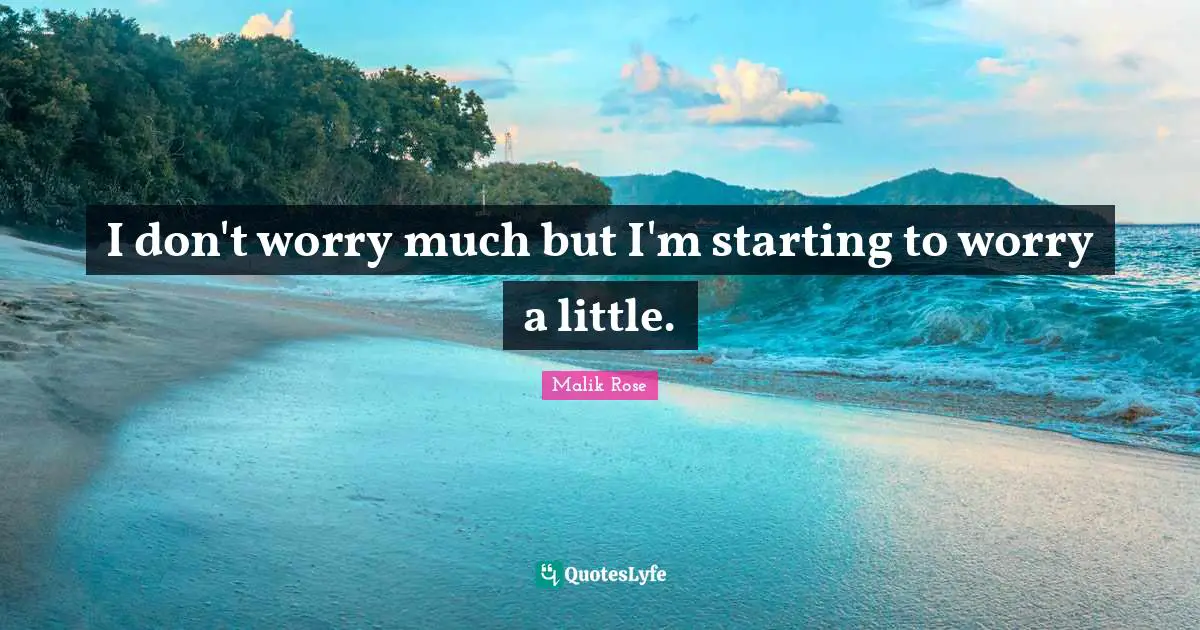 I don't worry much but I'm starting to worry a little.