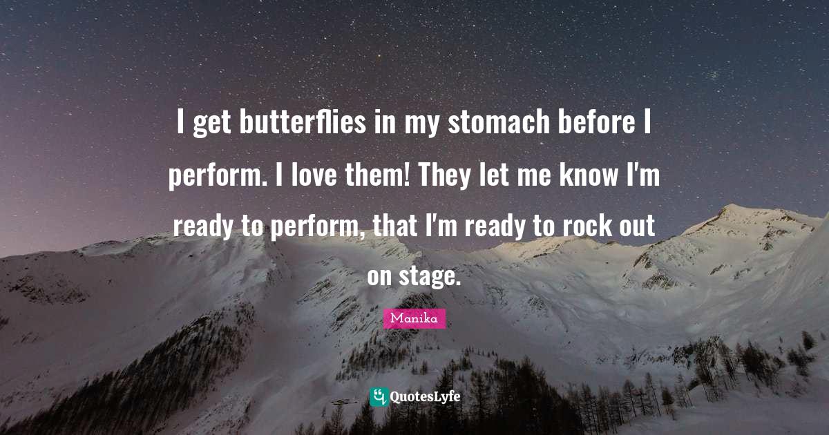 I get butterflies in my stomach before I perform. I love them! They le... Quote by Manika