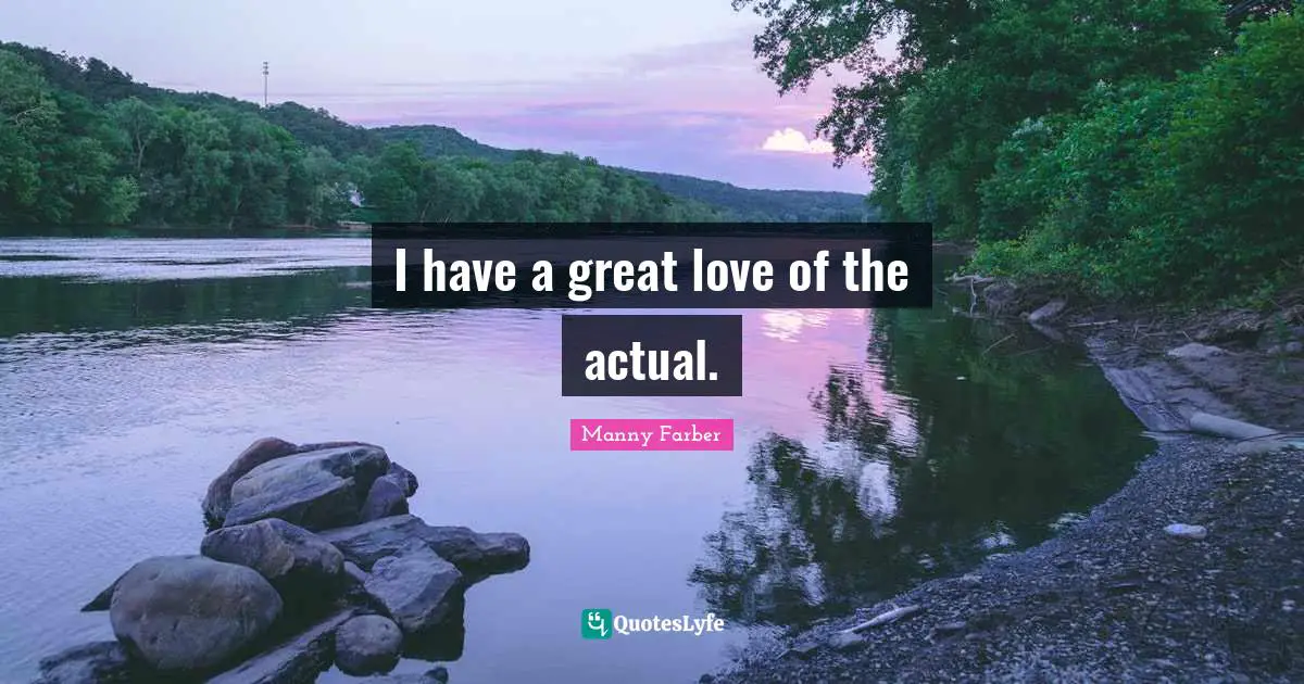 I have a great love of the actual.