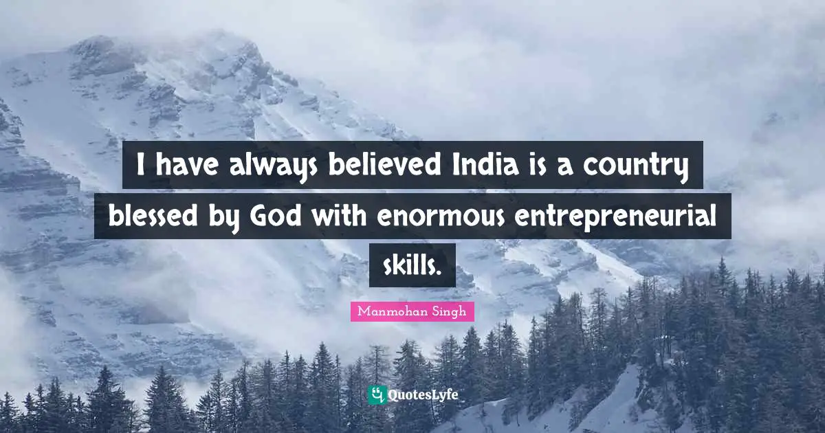 I have always believed India is a country blessed by God with enormous entrepreneurial skills.