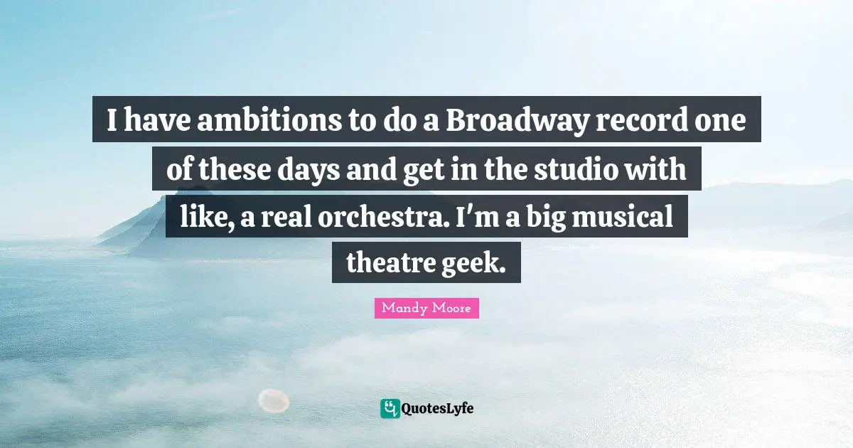 Orchestra Quotes: "I have ambitions to do a Broadway record one of these days and get in the studio with like, a real orchestra. I'm a big musical theatre geek."