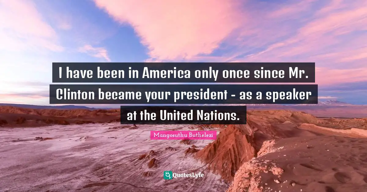 I have been in America only once since Mr. Clinton became your president - as a speaker at the United Nations.