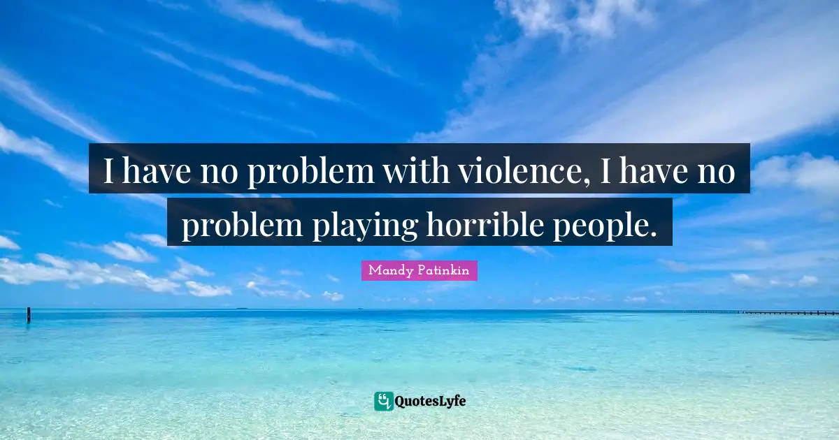 I have no problem with violence, I have no problem playing horrible people.