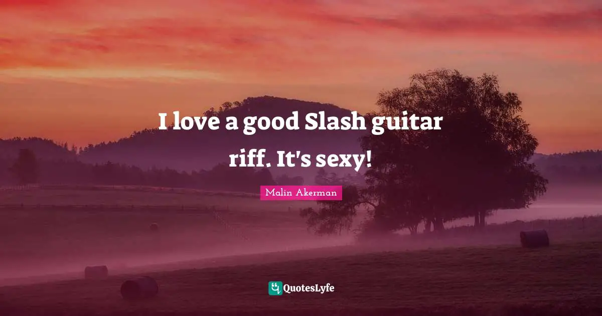 Malin Akerman Quotes: "I love a good Slash guitar riff. It's sexy!"