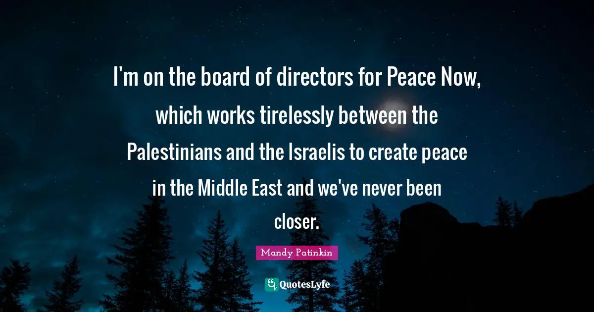 Boards Quotes: "I'm on the board of directors for Peace Now, which works tirelessly between the Palestinians and the Israelis to create peace in the Middle East and we've never been closer."