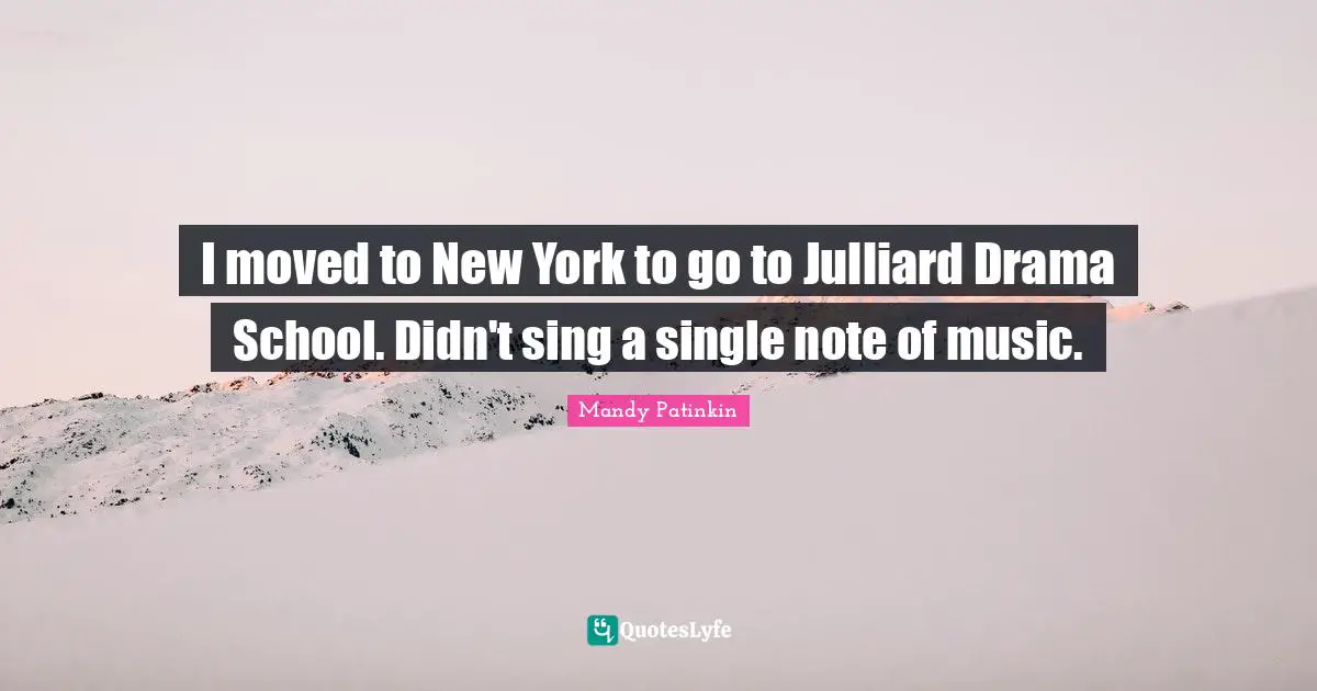 I moved to New York to go to Julliard Drama School. Didn't sing a single note of music.