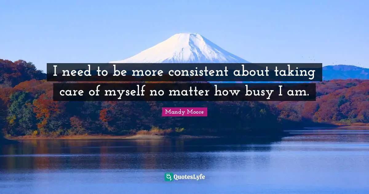 I need to be more consistent about taking care of myself no matter how busy I am.