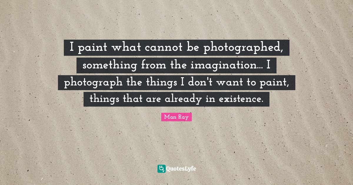 I paint what cannot be photographed, something from the imagination