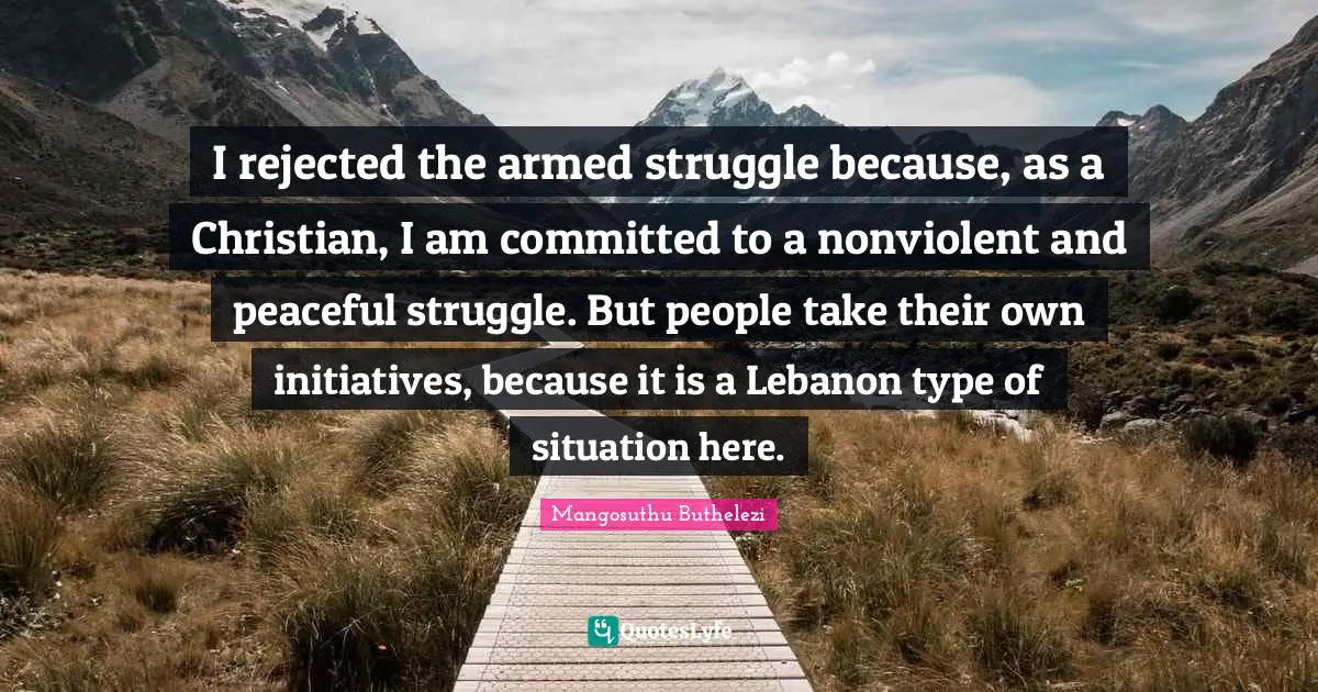 Type Quotes: "I rejected the armed struggle because, as a Christian, I am committed to a nonviolent and peaceful struggle. But people take their own initiatives, because it is a Lebanon type of situation here."