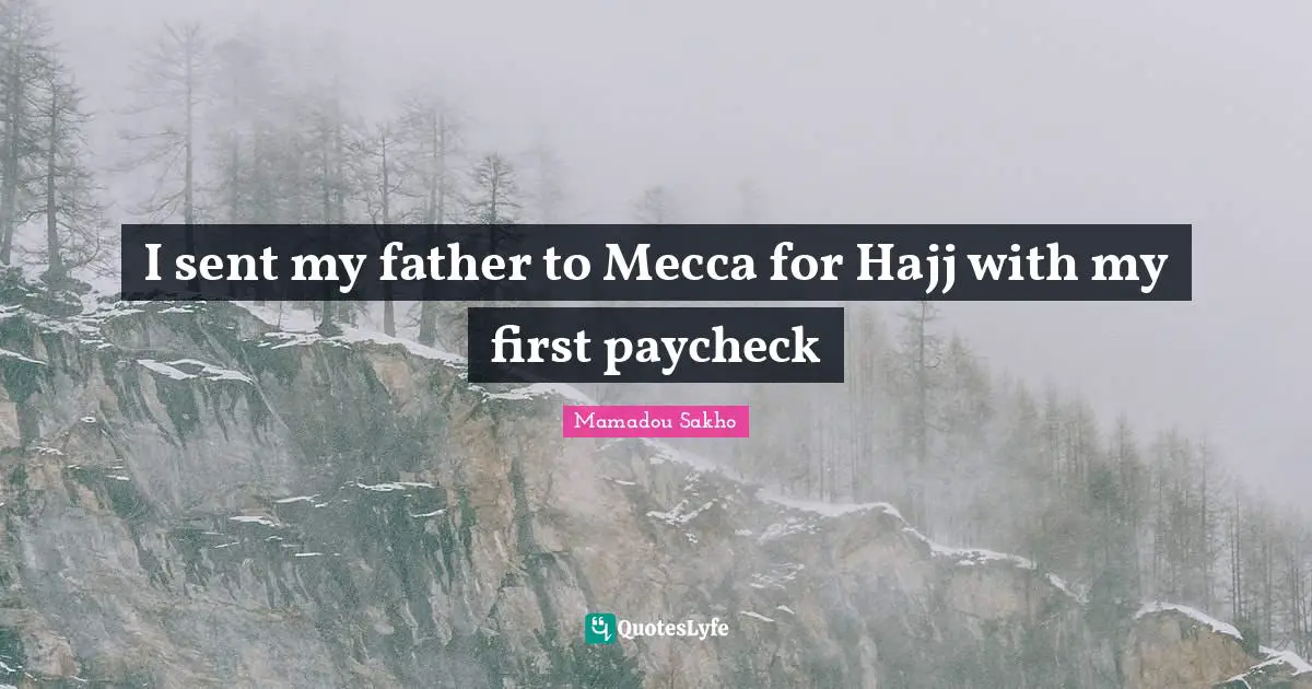 Mecca Quotes: "I sent my father to Mecca for Hajj with my first paycheck"